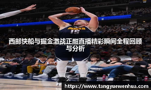 西部快船与掘金激战正酣直播精彩瞬间全程回顾与分析