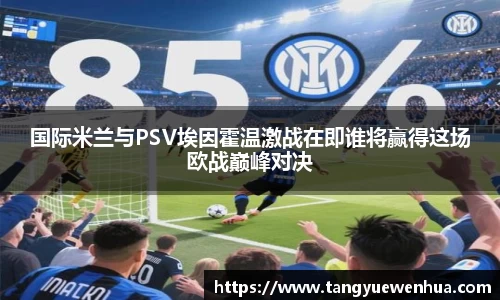 国际米兰与PSV埃因霍温激战在即谁将赢得这场欧战巅峰对决